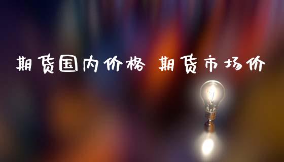 期货国内价格 期货市场价_https://www.iteshow.com_期货交易_第2张