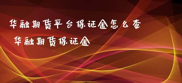 华融期货平台保证金怎么查 华融期货保证金_https://www.iteshow.com_商品期货_第2张