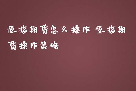 恒指期货怎么操作 恒指期货操作策略_https://www.iteshow.com_期货手续费_第2张