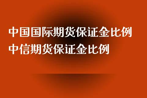 中国国际期货保证金比例 中信期货保证金比例_https://www.iteshow.com_股指期货_第2张