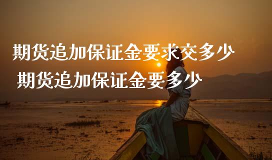 期货追加保证金要求交多少 期货追加保证金要多少_https://www.iteshow.com_原油期货_第2张