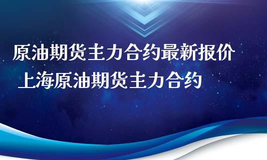 原油期货主力合约最新报价 上海原油期货主力合约_https://www.iteshow.com_股指期货_第2张