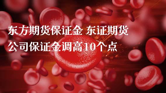 东方期货保证金 东证期货公司保证金调高10个点_https://www.iteshow.com_期货公司_第2张