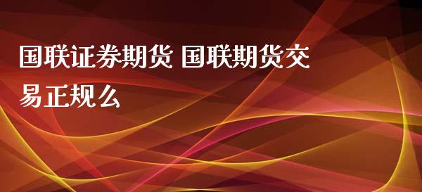 国联证券期货 国联期货交易正规么_https://www.iteshow.com_期货公司_第2张