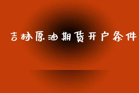 吉林原油期货开户条件_https://www.iteshow.com_期货手续费_第2张