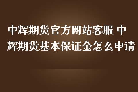 中辉期货官方网站客服 中辉期货基本保证金怎么申请_https://www.iteshow.com_期货品种_第2张