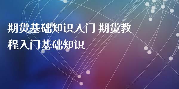 期货基础知识入门 期货教程入门基础知识_https://www.iteshow.com_期货百科_第2张