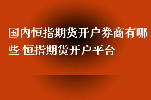 国内恒指期货开户券商有哪些 恒指期货开户平台_https://www.iteshow.com_期货品种_第2张