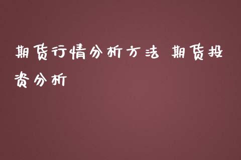 期货行情分析方法 期货投资分析_https://www.iteshow.com_期货公司_第2张