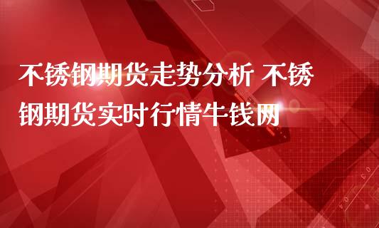 不锈钢期货走势分析 不锈钢期货实时行情牛钱网_https://www.iteshow.com_商品期权_第2张