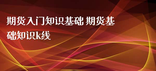 期货入门知识基础 期货基础知识k线_https://www.iteshow.com_原油期货_第2张