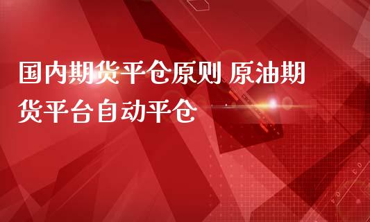 国内期货平仓原则 原油期货平台自动平仓_https://www.iteshow.com_期货交易_第2张