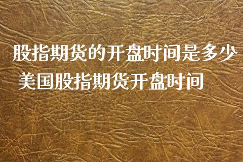 股指期货的开盘时间是多少 美国股指期货开盘时间_https://www.iteshow.com_商品期货_第2张