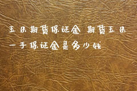 玉米期货保证金 期货玉米一手保证金是多少钱_https://www.iteshow.com_商品期货_第2张