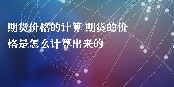 期货价格的计算 期货的价格是怎么计算出来的_https://www.iteshow.com_期货交易_第2张