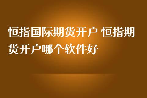 恒指国际期货开户 恒指期货开户哪个软件好_https://www.iteshow.com_股指期货_第2张