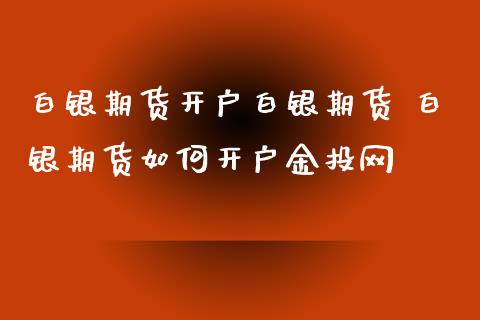 白银期货开户白银期货 白银期货如何开户金投网_https://www.iteshow.com_期货手续费_第2张