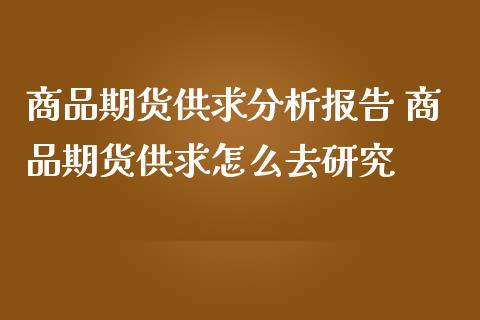 商品期货供求分析报告 商品期货供求怎么去研究_https://www.iteshow.com_期货公司_第2张