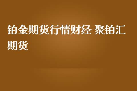 铂金期货行情财经 聚铂汇期货_https://www.iteshow.com_原油期货_第2张