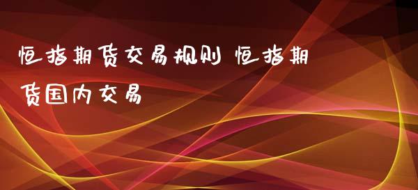 恒指期货交易规则 恒指期货国内交易_https://www.iteshow.com_期货开户_第2张