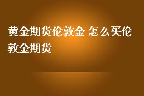 黄金期货伦敦金 怎么买伦敦金期货_https://www.iteshow.com_期货品种_第2张