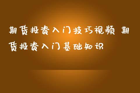 期货投资入门技巧视频 期货投资入门基础知识_https://www.iteshow.com_股指期货_第2张