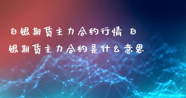 白银期货主力合约行情 白银期货主力合约是什么意思_https://www.iteshow.com_期货手续费_第2张