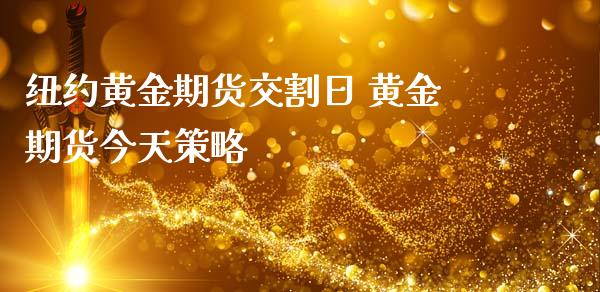 纽约黄金期货交割日 黄金期货今天策略_https://www.iteshow.com_期货百科_第2张