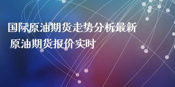 国际原油期货走势分析最新 原油期货报价实时_https://www.iteshow.com_期货手续费_第2张