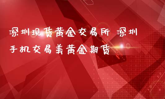 深圳现货黄金交易所 深圳手机交易美黄金期货_https://www.iteshow.com_商品期货_第2张