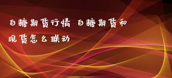 白糖期货行情 白糖期货和现货怎么联动_https://www.iteshow.com_期货百科_第2张