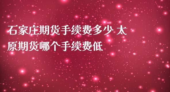 石家庄期货手续费多少 太原期货哪个手续费低_https://www.iteshow.com_原油期货_第2张