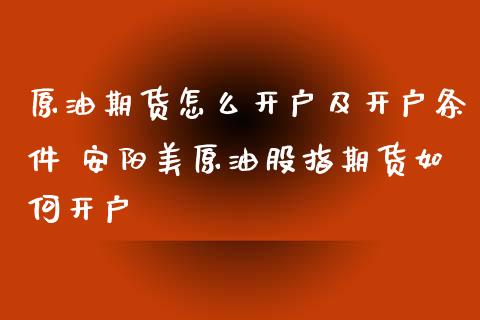 原油期货怎么开户及开户条件 安阳美原油股指期货如何开户_https://www.iteshow.com_期货品种_第2张