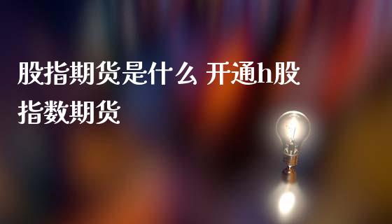 股指期货是什么 开通h股指数期货_https://www.iteshow.com_期货交易_第2张