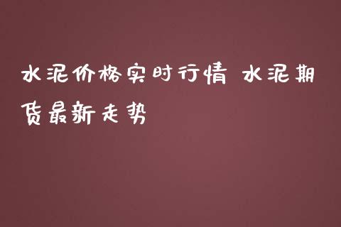 水泥价格实时行情 水泥期货最新走势_https://www.iteshow.com_期货公司_第2张