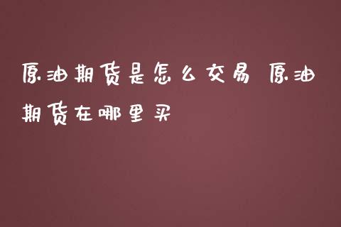 原油期货是怎么交易 原油期货在哪里买_https://www.iteshow.com_期货手续费_第2张