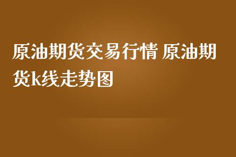 原油期货交易行情 原油期货k线走势图_https://www.iteshow.com_期货交易_第2张