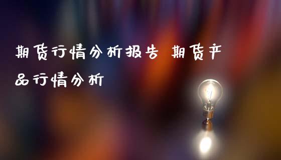 期货行情分析报告 期货产品行情分析_https://www.iteshow.com_商品期权_第2张