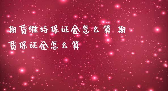 期货维持保证金怎么算 期货保证金怎么算_https://www.iteshow.com_期货公司_第2张