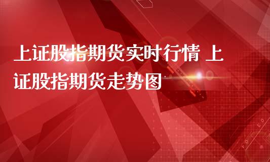 上证股指期货实时行情 上证股指期货走势图_https://www.iteshow.com_商品期权_第2张