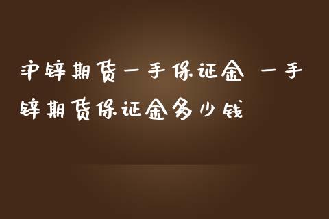 沪锌期货一手保证金 一手锌期货保证金多少钱_https://www.iteshow.com_期货公司_第2张