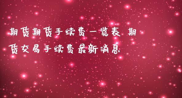 期货期货手续费一览表 期货交易手续费最新消息_https://www.iteshow.com_期货知识_第2张