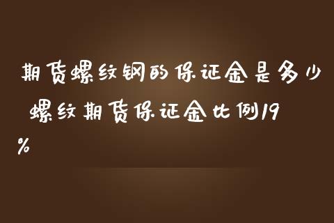 期货螺纹钢的保证金是多少 螺纹期货保证金比例19%_https://www.iteshow.com_商品期货_第2张