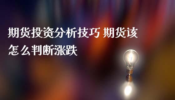 期货投资分析技巧 期货该怎么判断涨跌_https://www.iteshow.com_原油期货_第2张