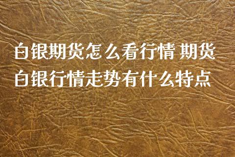 白银期货怎么看行情 期货白银行情走势有什么特点_https://www.iteshow.com_股指期权_第2张