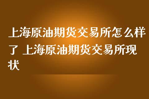 上海原油期货交易所怎么样了 上海原油期货交易所现状_https://www.iteshow.com_股指期货_第2张