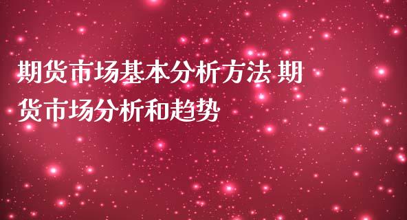 期货市场基本分析方法 期货市场分析和趋势_https://www.iteshow.com_期货品种_第2张