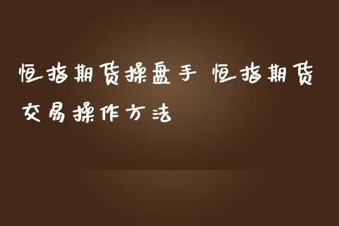 恒指期货操盘手 恒指期货交易操作方法_https://www.iteshow.com_期货品种_第2张