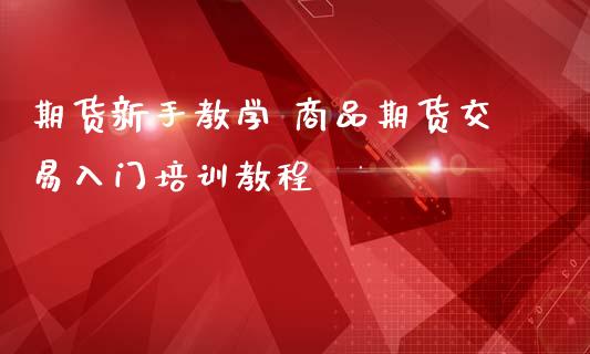 期货新手教学 商品期货交易入门培训教程_https://www.iteshow.com_期货百科_第2张