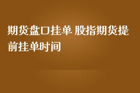 期货盘口挂单 股指期货提前挂单时间_https://www.iteshow.com_商品期权_第2张